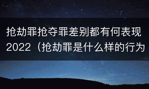 抢劫罪抢夺罪差别都有何表现2022（抢劫罪是什么样的行为）