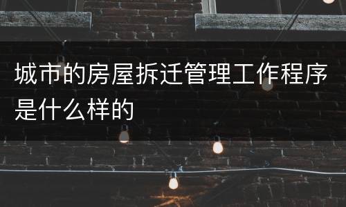 城市的房屋拆迁管理工作程序是什么样的