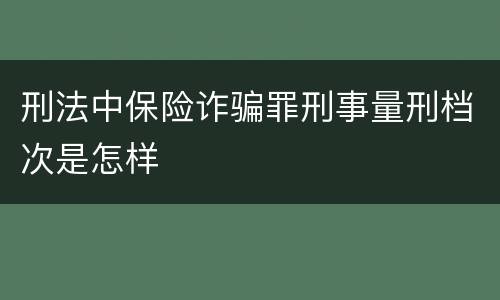 刑法中保险诈骗罪刑事量刑档次是怎样