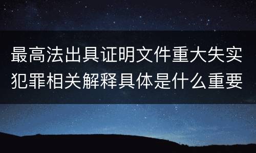 最高法出具证明文件重大失实犯罪相关解释具体是什么重要规定