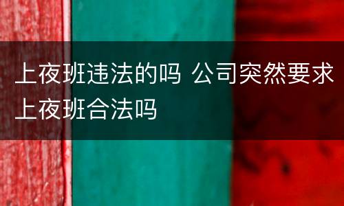 上夜班违法的吗 公司突然要求上夜班合法吗