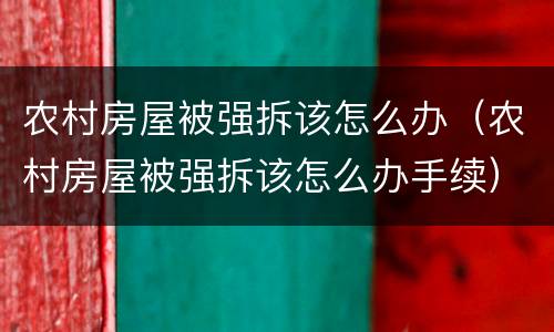 农村房屋被强拆该怎么办（农村房屋被强拆该怎么办手续）