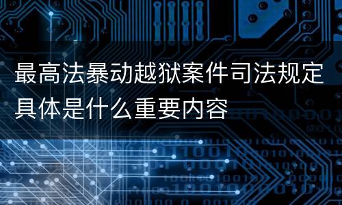 最高法暴动越狱案件司法规定具体是什么重要内容