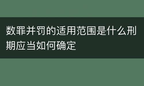 数罪并罚的适用范围是什么刑期应当如何确定
