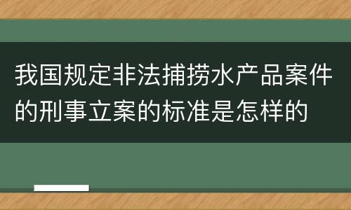 我国规定非法捕捞水产品案件的刑事立案的标准是怎样的