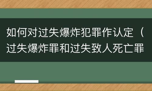 如何对过失爆炸犯罪作认定（过失爆炸罪和过失致人死亡罪）