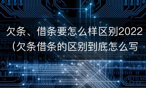 欠条、借条要怎么样区别2022（欠条借条的区别到底怎么写）