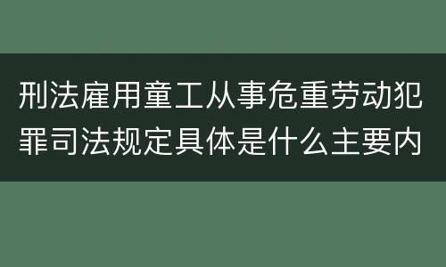 刑法雇用童工从事危重劳动犯罪司法规定具体是什么主要内容