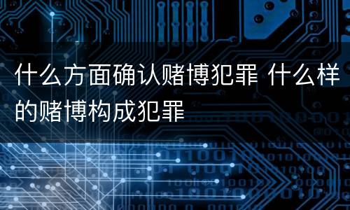 什么方面确认赌博犯罪 什么样的赌博构成犯罪