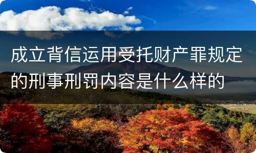 成立背信运用受托财产罪规定的刑事刑罚内容是什么样的