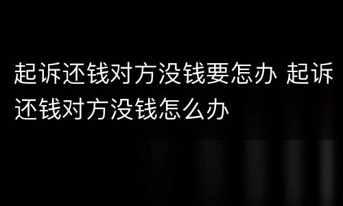 起诉还钱对方没钱要怎办 起诉还钱对方没钱怎么办
