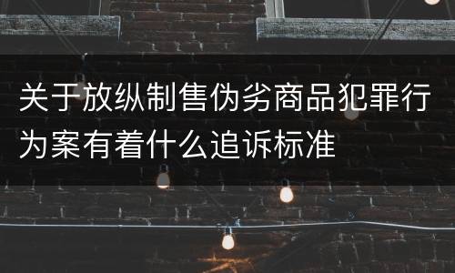 关于放纵制售伪劣商品犯罪行为案有着什么追诉标准