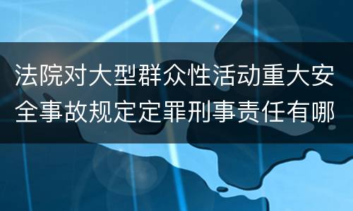 法院对大型群众性活动重大安全事故规定定罪刑事责任有哪些