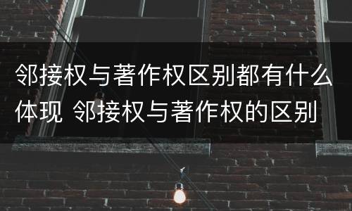 邻接权与著作权区别都有什么体现 邻接权与著作权的区别