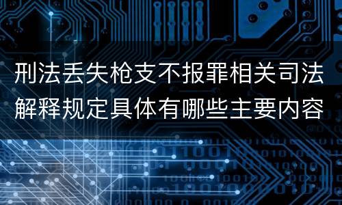 刑法丢失枪支不报罪相关司法解释规定具体有哪些主要内容