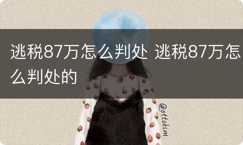 逃税87万怎么判处 逃税87万怎么判处的
