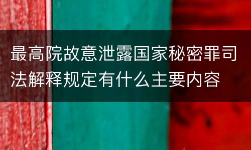 最高院故意泄露国家秘密罪司法解释规定有什么主要内容