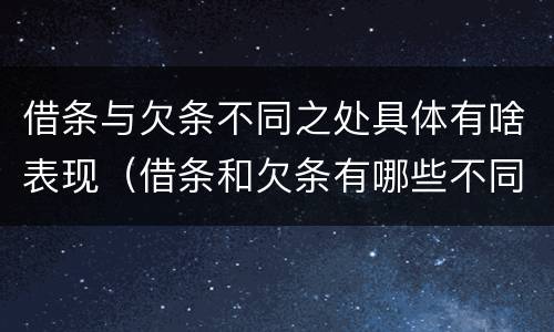 借条与欠条不同之处具体有啥表现（借条和欠条有哪些不同之处）