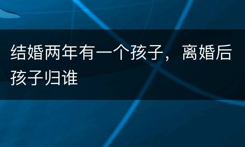 结婚两年有一个孩子，离婚后孩子归谁