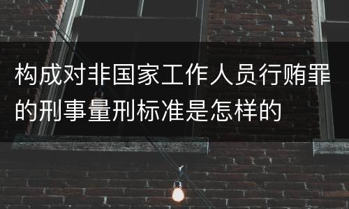 构成对非国家工作人员行贿罪的刑事量刑标准是怎样的