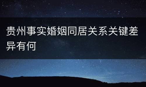 贵州事实婚姻同居关系关键差异有何