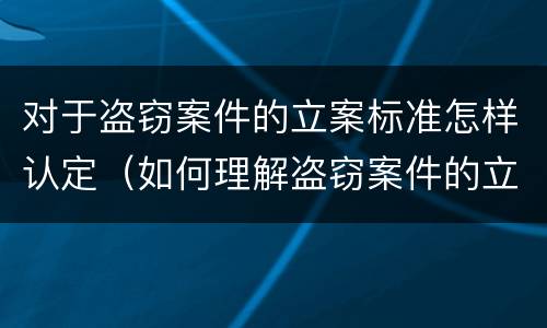 对于盗窃案件的立案标准怎样认定（如何理解盗窃案件的立案标准）