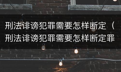 刑法诽谤犯罪需要怎样断定（刑法诽谤犯罪需要怎样断定罪）