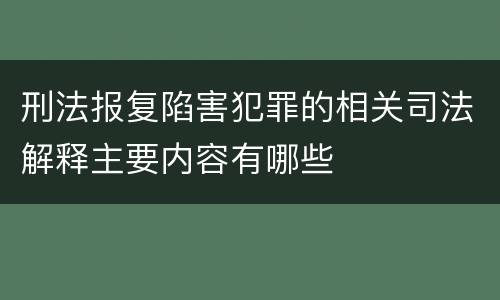 刑法报复陷害犯罪的相关司法解释主要内容有哪些