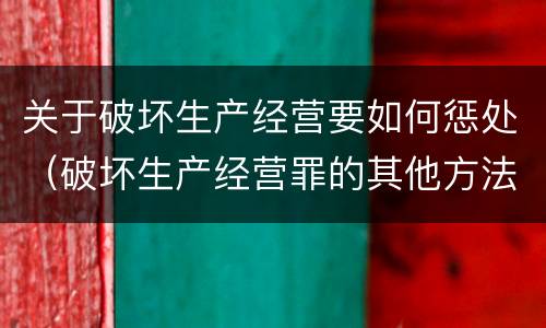 关于破坏生产经营要如何惩处（破坏生产经营罪的其他方法）