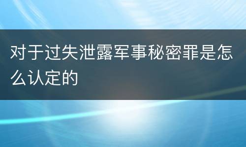 对于过失泄露军事秘密罪是怎么认定的
