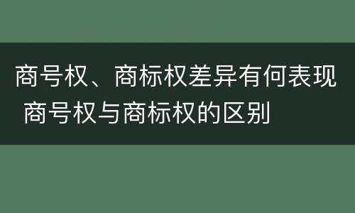商号权、商标权差异有何表现 商号权与商标权的区别