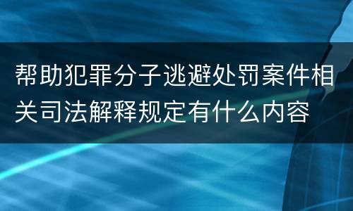 帮助犯罪分子逃避处罚案件相关司法解释规定有什么内容