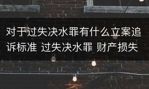 对于过失决水罪有什么立案追诉标准 过失决水罪 财产损失标准