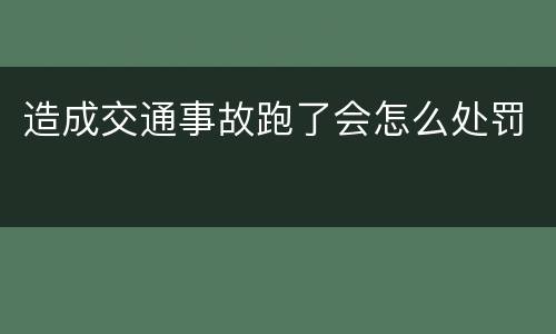 造成交通事故跑了会怎么处罚