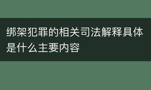 绑架犯罪的相关司法解释具体是什么主要内容