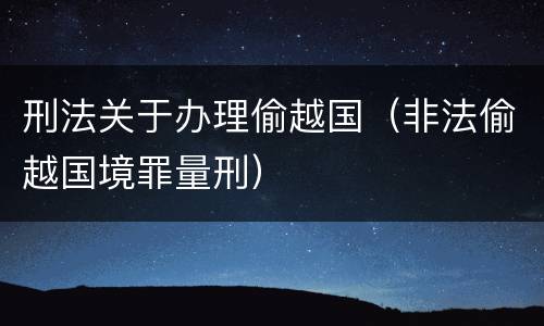 刑法关于办理偷越国（非法偷越国境罪量刑）