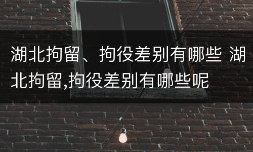 湖北拘留、拘役差别有哪些 湖北拘留,拘役差别有哪些呢