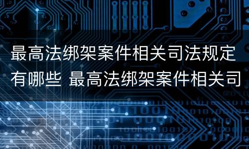 最高法绑架案件相关司法规定有哪些 最高法绑架案件相关司法规定有哪些内容