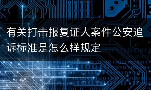 有关打击报复证人案件公安追诉标准是怎么样规定