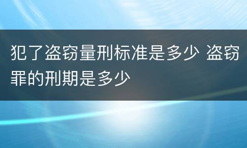 犯了盗窃量刑标准是多少 盗窃罪的刑期是多少
