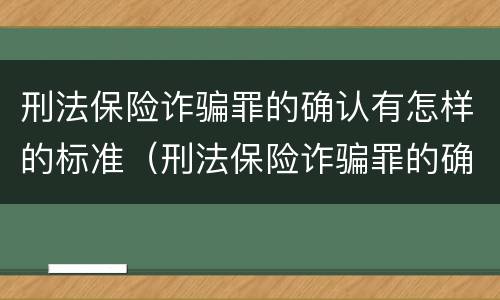 刑法保险诈骗罪的确认有怎样的标准（刑法保险诈骗罪的确认有怎样的标准呢）