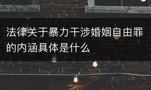 法律关于暴力干涉婚姻自由罪的内涵具体是什么
