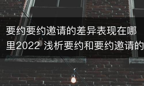 要约要约邀请的差异表现在哪里2022 浅析要约和要约邀请的区别