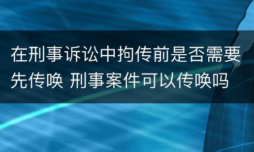 在刑事诉讼中拘传前是否需要先传唤 刑事案件可以传唤吗