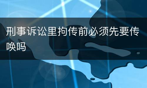 刑事诉讼里拘传前必须先要传唤吗