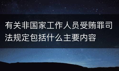 有关非国家工作人员受贿罪司法规定包括什么主要内容