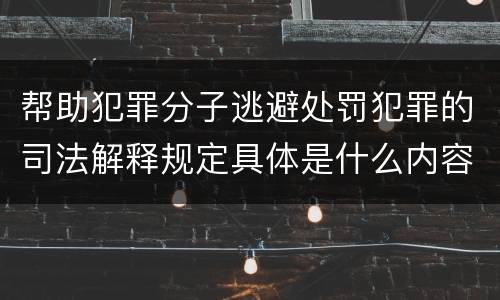 帮助犯罪分子逃避处罚犯罪的司法解释规定具体是什么内容