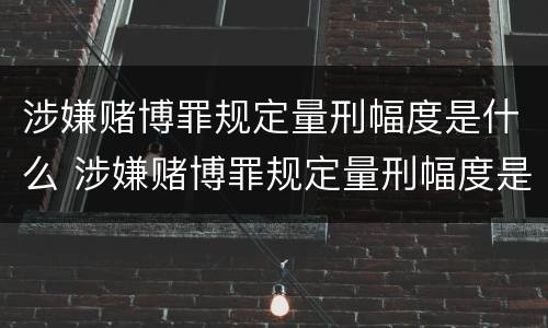 涉嫌赌博罪规定量刑幅度是什么 涉嫌赌博罪规定量刑幅度是什么意思
