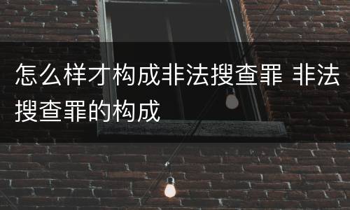 怎么样才构成非法搜查罪 非法搜查罪的构成