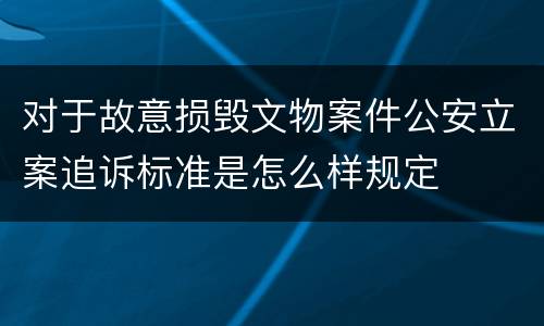 对于故意损毁文物案件公安立案追诉标准是怎么样规定